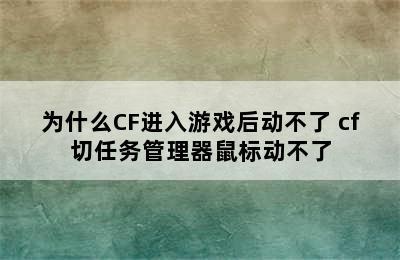 为什么CF进入游戏后动不了 cf切任务管理器鼠标动不了